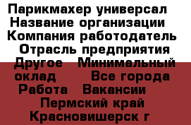 Парикмахер-универсал › Название организации ­ Компания-работодатель › Отрасль предприятия ­ Другое › Минимальный оклад ­ 1 - Все города Работа » Вакансии   . Пермский край,Красновишерск г.